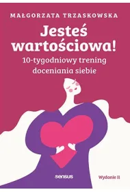 Jeste� warto�ciowa! 10-tygodniowy trening doceniania siebie