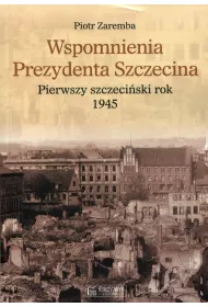 Wspomnienia prezydenta Szczecina. Pierwszy szczeci�ski rok 1945