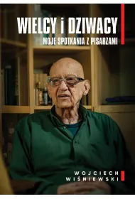 Wielcy i dziwacy. Moje spotkania z pisarzami