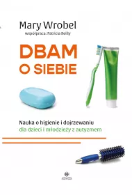 Dbam o siebie. Nauka o higienie i dojrzewaniu dla dzieci i m�odzie�y z autyzmem