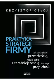 Praktyka strategii firmy. Jak zarz�dza� przesz�o�ci�, radzi� sobie z tera�niejszo�ci� i tworzy� przysz�o��