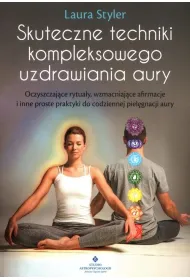 Skuteczne techniki kompleksowego uzdrawiania aury. Oczyszczaj�ce rytua�y, wzmacniaj�ce afirmacje i inne proste praktyki dla codziennej piel�gnacji aury