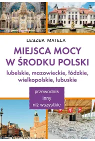 Miejsca mocy w �rodku Polski. Lubelskie, mazowieckie, ��dzkie, wielkopolskie, lubuskie
