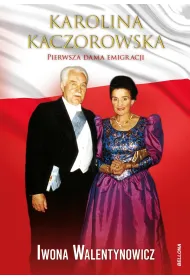 Karolina Kaczorowska. Pierwsza Dama Emigracji