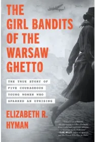 The Girl Bandits of the Warsaw Ghetto. The True Story of Five Courageous Young Women Who Sparked an Uprising