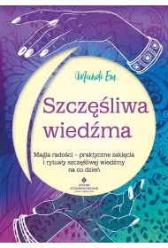 Szczliwa wiedma. Magia radoci - praktyczne zaklcia i rytuay szczliwej wiedmy na co dzie