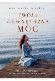 Twoja wewn�trzna moc. Jak �y� dobrze w niespokojnych czasach