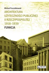 Architektura u�yteczno�ci publicznej II Rzeczypospolitej 1918&ndash;1939. Funkcja
