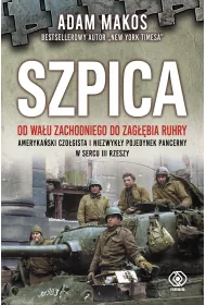 Szpica. Od Wa�u Zachodniego do Zag��bia Ruhry. Ameryka�ski czo�gista i niezwyk�y pojedynek pancerny w sercu III Rzeszy