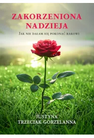 Zakorzeniona nadzieja. Jak nie da�am si� pokona� rakowi