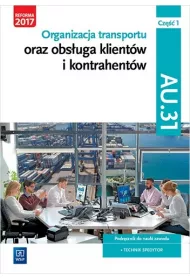 Organizacja transportu oraz obsuga klientw i kontrahentw. Kwalifikacja AU.31. Cz 1. Podrcznik do nauki zawodu technik spedytor