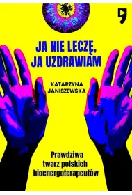 Ja nie lecz�, ja uzdrawiam. Prawdziwa twarz polskich bioenergoterapeut�w
