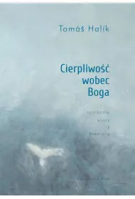 Cierpliwo�� wobec Boga. Spotkanie wiary z niewiar�