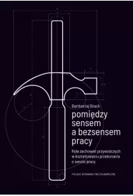 Pomi�dzy sensem a bezsensem pracy. Rola zachowa� przyw�dczych w kszta�towaniu przekonania o sensie pracy