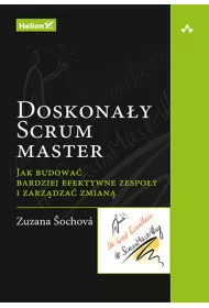 Doskona�y Scrum master. Jak budowa� bardziej efektywne zespo�y i zarz�dza� zmian�