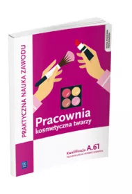 Praktyczna nauka zawodu. Pracownia kosmetyczna twarzy. Kwalifikacja A.61. Technik usug kosmetycznych