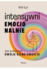 Intensywni emocjonalnie. Jak pokocha swoje silne emocje