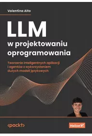 LLM w projektowaniu oprogramowania. Tworzenie inteligentnych aplikacji i agent�w z wykorzystaniem du�ych modeli j�zykowych
