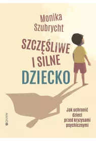 Szczliwe i silne dziecko. Jak uchroni dzieci przed kryzysami psychicznymi