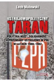 Ustrojowopolityczny taran.  Polityka NSZZ Solidarno�� a przemiany ustrojowe w PRL w latach 1980 - 1982
