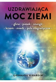 Uzdrawiaj�ca moc Ziemi. Glina, piasek, szungit, krzem, mied�, pola magnetyczne