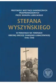 Protoko�y wizytacji kanonicznych przeprowadzonych przez biskupa lubelskiego Stefana Wyszy�skiego w parafiach na terenach obecnej diecezji zamojsko-lubaczowskiej 1946–1948