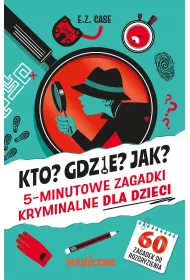Kto? Gdzie? Jak? 5-minutowe zagadki kryminalne dla dzieci