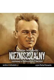 Audiobook Niezniszczalny rozmowy o Rotmistrzu Pileckim mp3