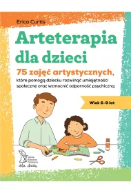 Arteterapia dla dzieci. 75 zaj�� artystycznych, kt�re pomog� dziecku rozwin�� umiej�tno�ci spo�eczne oraz wzmocni� odporno�� psychiczn�