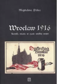 Wroc�aw 1916. Kronika miasta w czasie wielkiej wojny