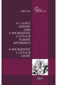 Jordanes. O ca�o�ci dziej�w albo o pochodzeniu i czynach narodu rzymskiego. O pochodzeniu i czynach Got�w
