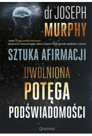 Sztuka afirmacji. Uwolniona pot�ga pod�wiadomo�ci