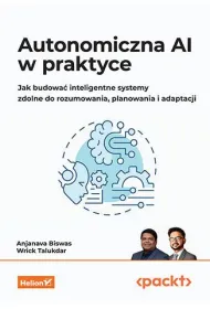 Autonomiczna AI w praktyce. Jak budowa� inteligentne systemy zdolne do rozumowania, planowania i adaptacji