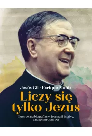 Liczy si� tylko Jezus. Ilustrowana biografia �w. Josemarii Escrivy, za�o�yciela Opus Dei