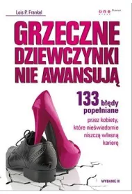 Grzeczne dziewczynki nie awansuj�. 133 b��dy pope�niane przez kobiety, kt�re nie�wiadomie niszcz� w�asn� karier�. Wydanie III