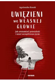 Uwizieni we wasnej gowie. Jak zrozumie przeszo i mie szczliwsze ycie