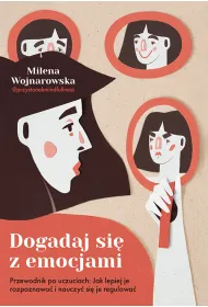 Dogadaj si� z emocjami. Przewodnik po uczuciach: jak lepiej je rozpoznawa� i nauczy� si� je regulowa�