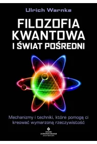 Filozofia kwantowa i wiat poredni. Mechanizmy i techniki, ktre pomog ci kreowa wymarzon rzeczywisto