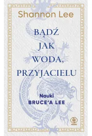 B�d� jak woda, przyjacielu. Nauki Bruce’a Lee