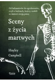 Sceny z �ycia martwych. Od balsamist�w do egzekutor�w, czyli o ludziach, kt�rzy zrobili ze �mierci swoj� prac�