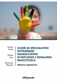 Ucze� ze specjalnymi potrzebami edukacyjnymi w refleksji i dzia�aniu nauczyciela. Wybrane zagadnienia