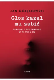 G�os kaza� mu zabi�. Zbrodnie pope�nione w psychozie