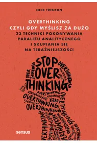 Overthinking, czyli gdy my�lisz za du�o. 23 techniki pokonywania parali�u analitycznego i skupiania