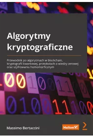 Algorytmy kryptograficzne. Przewodnik po algorytmach w blockchain, kryptografii kwantowej, protoko�ach o wiedzy zerowej oraz szyfrowaniu homomorficznym