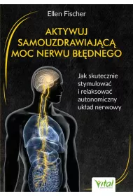 Aktywuj samouzdrawiajc moc nerwu bdnego. Jak skutecznie stymulowa i relaksowa autonomiczny ukad nerwowy