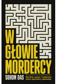 W g�owie mordercy. Zbrodnia, prawo i medycyna okiem psychiatry s�dowego