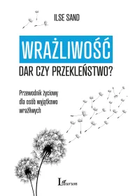 Wra�liwo��: dar czy przekle�stwo? Przewodnik �yciowy dla os�b wyj�tkowo wra�liwych