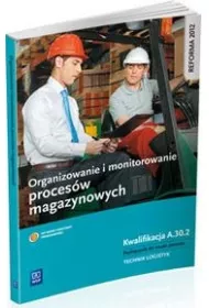Organizowanie i monitorowanie proces�w magazynowych. Kwalifikacja A.30.2 Podr�cznik do nauki zawodu technik logistyk