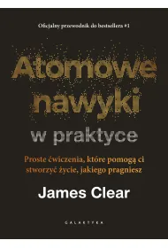 Atomowe nawyki w praktyce. Proste �wiczenia, kt�re pomog� ci stworzy� �ycie, jakiego pragniesz