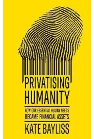 Privatising humanity. How our essential human needs became financial assets